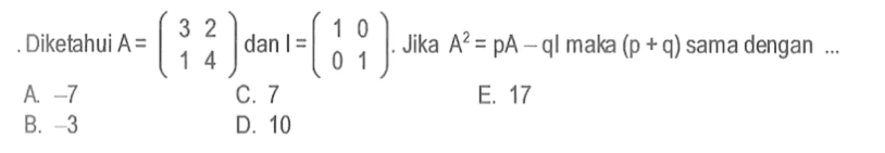 Diketahui A=(3 2 1 4) dan I=(1 0 0 1). Jika A^2=pA-ql maka (p+q) sama dengan ...