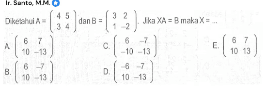 Ir. Santo, M.M. Diketahui A=(4 5 3 4) dan B=(3 2 1 -2). Jika XA=B maka X= ...