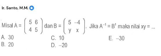 Misal A = (5 6 4 5) dan B = (5 -4 y x). Jika A^(-1) = B^1 maka nilai xy = ...