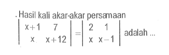 Hasil kali akar-akar persaaan |x+1 7 x x+12|=|2 1 x x-1| adalah ...