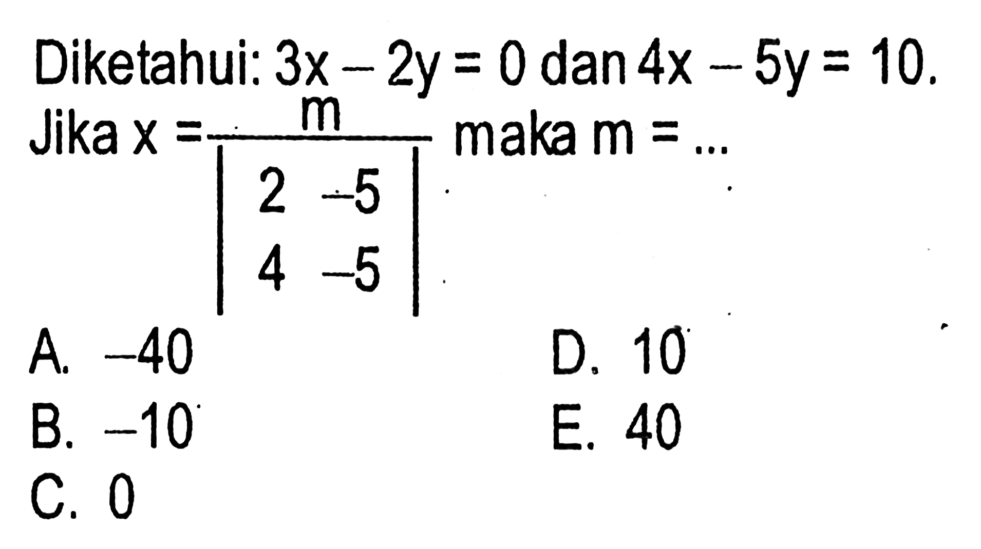 Diketahui: 3x-2y=0 dan 4x-5y=10. Jika x=m/|2 -5 4 -5| maka m=...