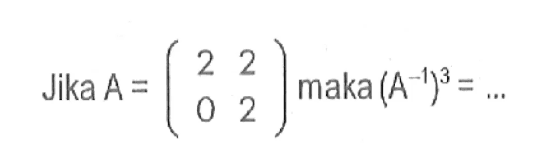 Jika A =(2 2 0 2) maka (A^-1)^3 =