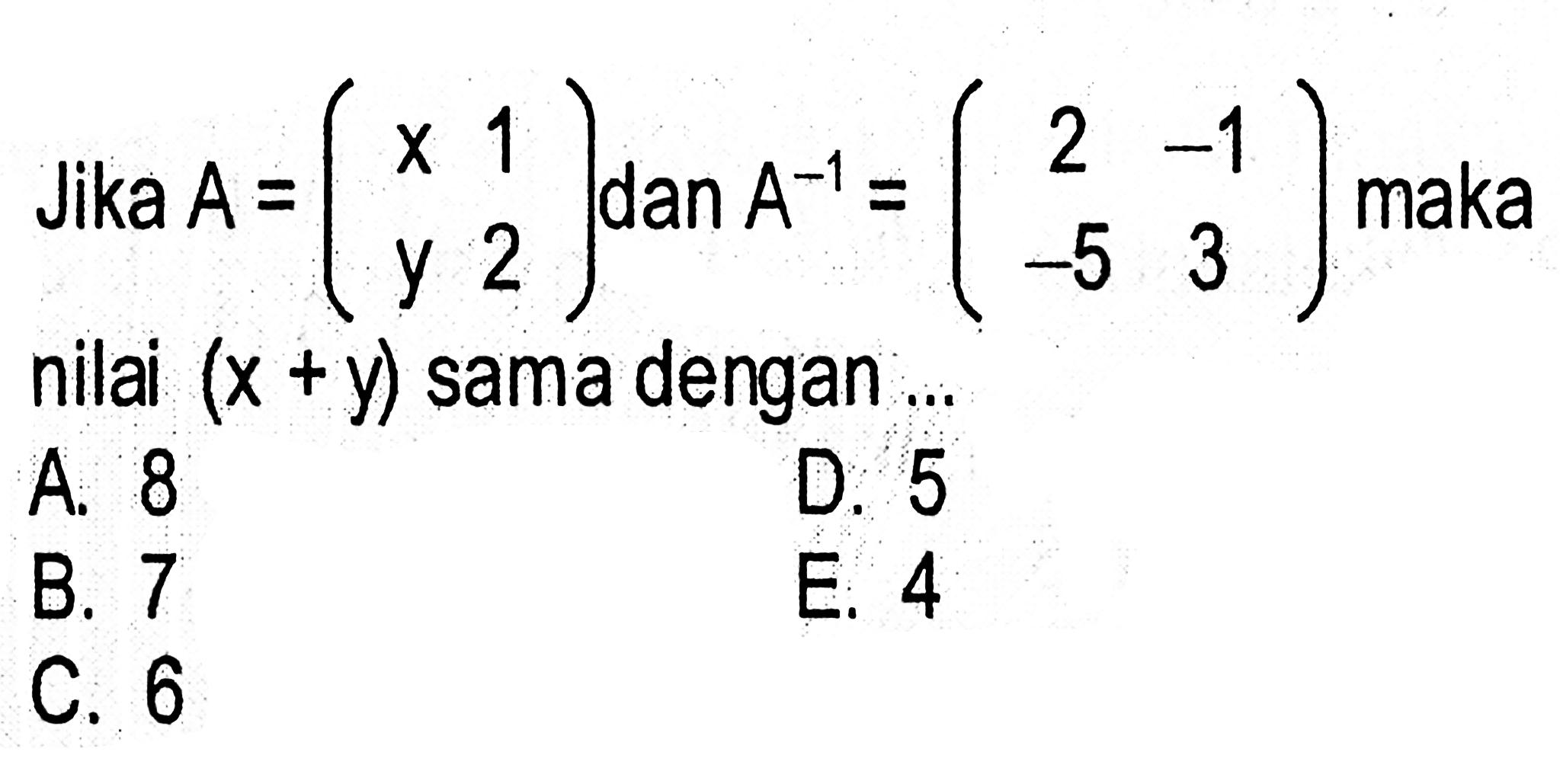 Jika A=(x 1 y 2) dan A^(-1)=(2 -1 -5 3) maka nilai (x+y) sama dengan ...