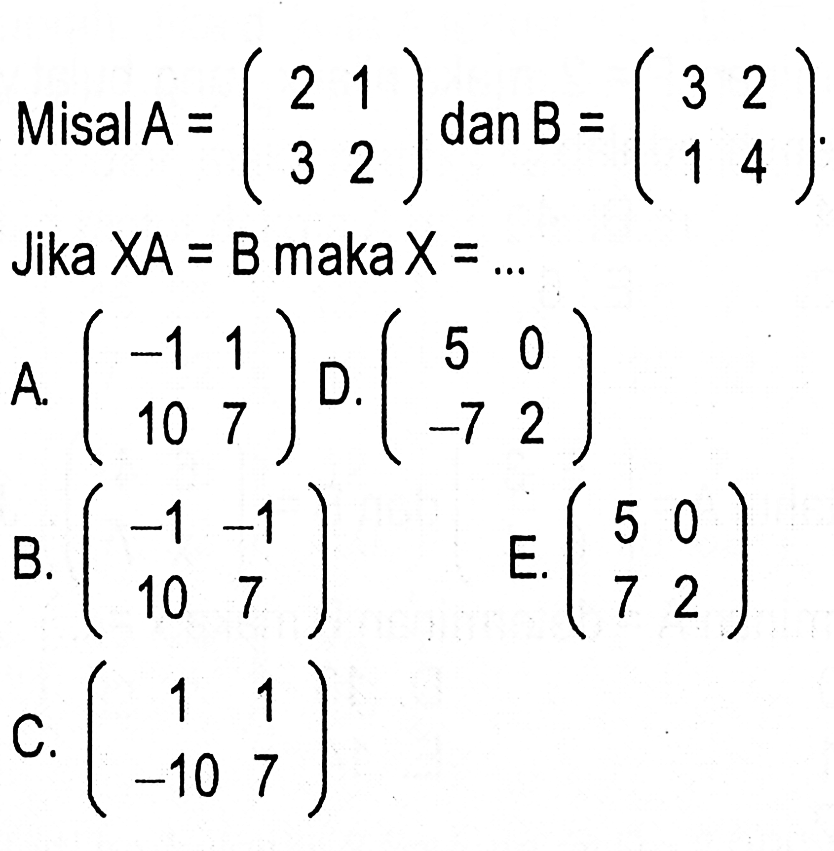 Misal A=(2 1 3 2) dan B=(3 2 1 4). Jika XA=B maka X=...