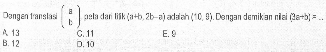 Dengan translasi (a b), peta dari titik (a+b, 2b-a) adalah (10, 9). Dengan demikian nilai (3a+b)=...