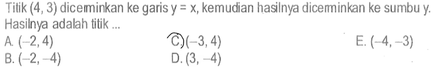 Titik (4,3) diceminkan ke garis y=x, kemudian hasilnya diceminkan ke sumbu y. Hasilnya adalah titik...