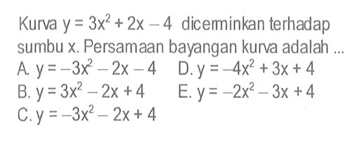 Kurva y = 3x^2+2x-4 diceminkan terhadap sumbu x Persamaan bayangan kurva adalah