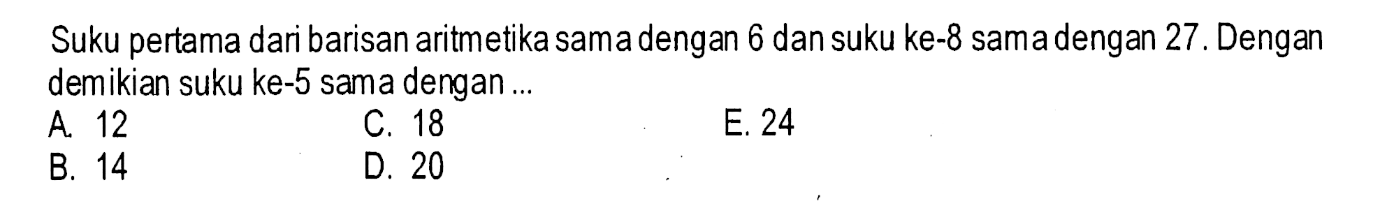 Suku pertama dari barisan aritmetika sama dengan 6 dan suku ke-8 sama dengan 27. Dengan demikian suku ke-5 sama dengan...