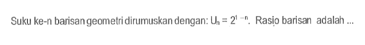 Suku ke-n barisan geometri dirumuskan dengan: Un = 2^(1 - n). Rasio barisan adalah ....