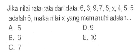 Jika nilai rata-rata dari data: 6,3,9,7,5,x,4,5,5 adalah 6, maka nilai x yang memenuhi adalah ....