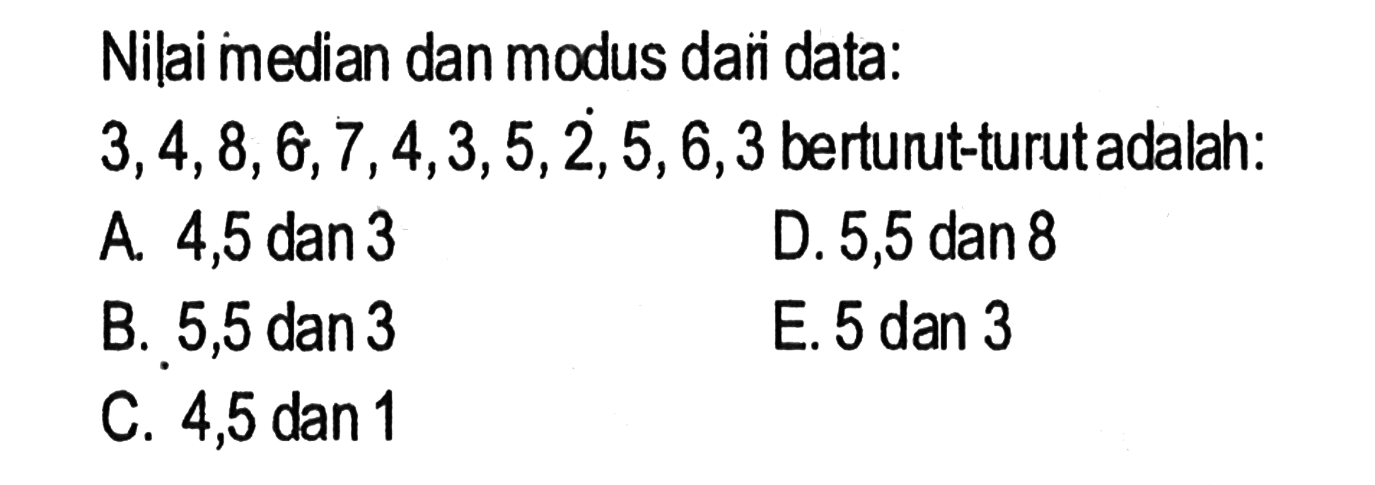 Nilai median dan modus dari data: 3,4,8,6,7,4,3,5,2,5,6,3 berturut-turut adalah: