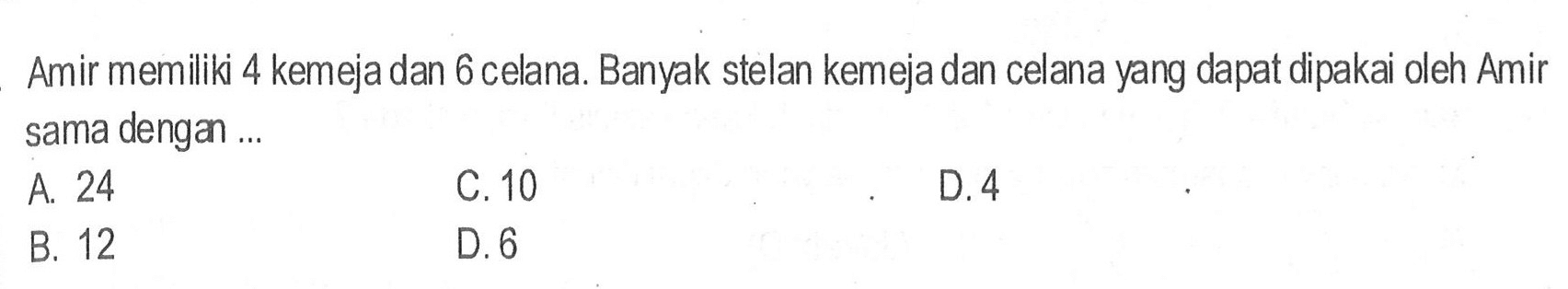 Amir memiliki 4 kemeja dan 6 celana. Banyak stelan kemeja dan celana yang dapat dipakai oleh Amir sama dengan ...