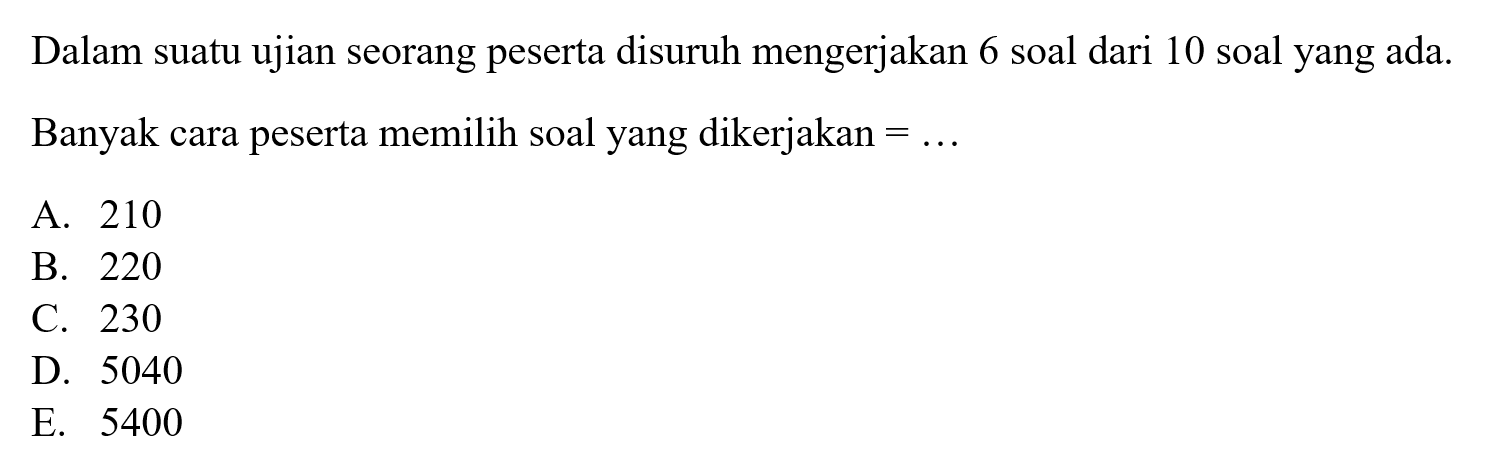 Dalam suatu ujian seorang peserta disuruh mengerjakan 6 soal dari 10 soal yang ada. Banyak cara peserta memilih soal yang dikerjakan =.... 