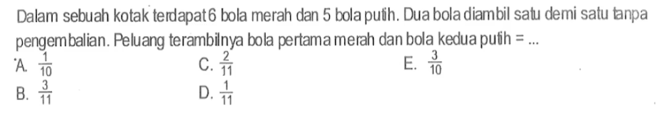 Dalam sebuah kotak terdapat 6 bola merah dan 5 bola putih. Dua bola diambil satu demi satu tanpa pengembalian. Peluang terambilnya bola pertama merah dan bola kedua putih = ... 