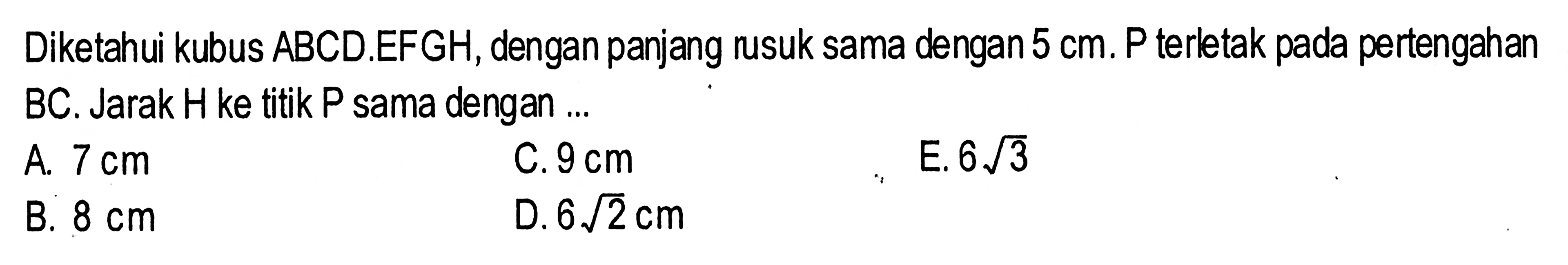 Diketahui kubus ABCD.EFGH, dengan panjang rusuk sama dengan 5 cm. P terletak pada pertengahan BC. Jarak H ke titik P sama dengan...