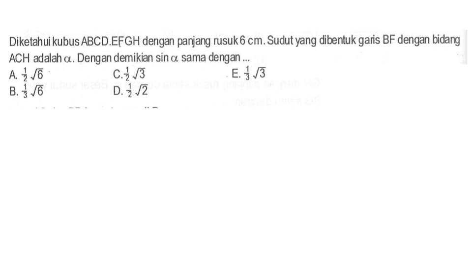 Diketahui kubus ABCD.EFGH dengan panjang rusuk 6 cm. Sudut yang dibentuk garis BF dengan bidang ACH adalah a. Dengan demikian sin a sama dengan...