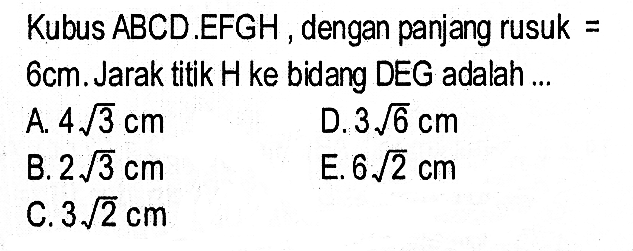 Kubus ABCD.EFGH dengan panjang rusuk = 6 cm. Jarak titik H ke bidang DEG adalah ...