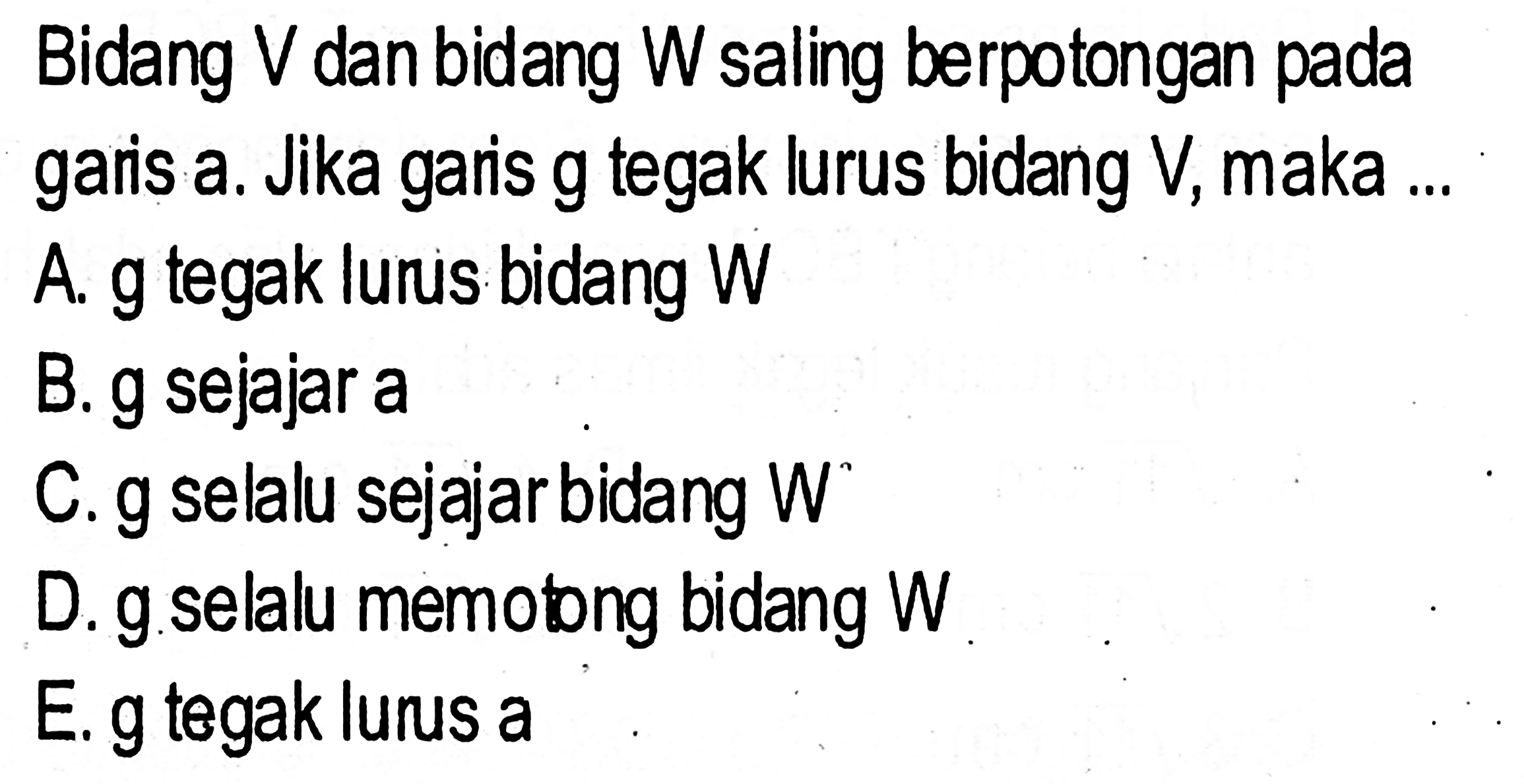 Bidang V dan bidang W saling berpotongan pada garis a. Jika garis g tegak lurus bidang V, maka....