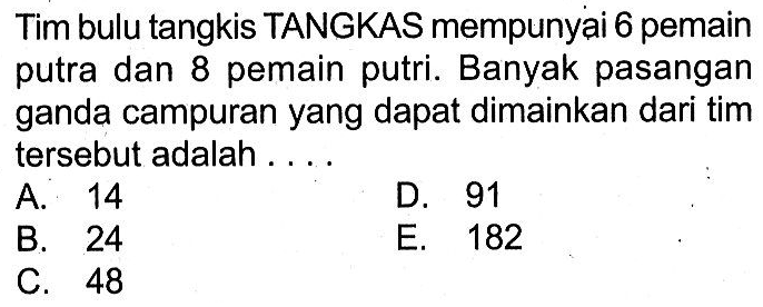 Tim bulu tangkis TANGKAS mempunyai 6 pemain putra dan 8 pemain putri. Banyak pasangan ganda campuran yang dapat dimainkan dari tim tersebut adalah ....