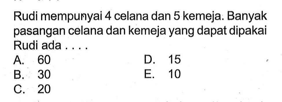 Rudi mempunyai 4 celana dan 5 kemeja. Banyak pasangan celana dan kemeja yang dapat dipakai Rudi ada ... .