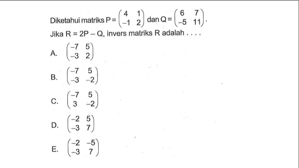 Diketahui matriks P=(4 1 -1 2) dan Q=(6 7 -5 11). Jika R=2P-Q, invers matriks R adalah ...