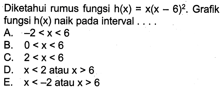 Diketahui rumus fungsi  h(x)=x(x-6)^2. Grafik fungsi  h(x)  naik pada interval ....