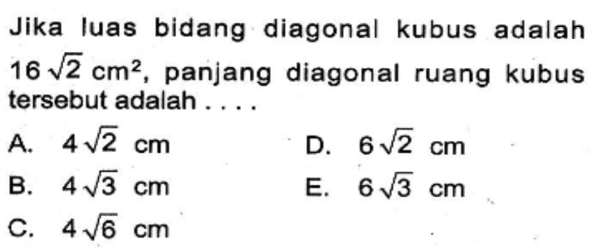 Jika luas bidang diagonal kubus adalah 16 akar(2) cm^2, panjang diagonal ruang kubus tersebut adalah . . . .