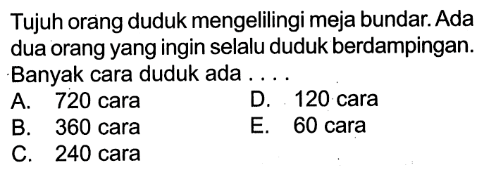 Tujuh orang duduk mengelilingi meja bundar. Ada dua orang yang ingin selalu duduk berdampingan. Banyak cara duduk ada ...
