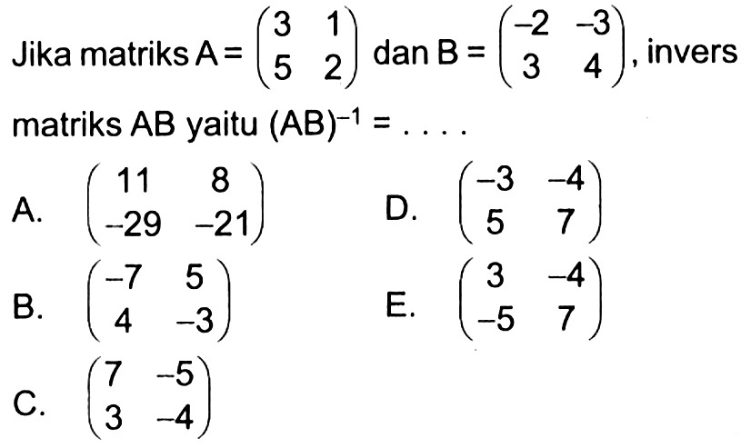 Jika matriks A=(3 1 5 2) dan B=(-2 -3 3 4), invers matriks AB yaitu (AB)^(-1)= ....