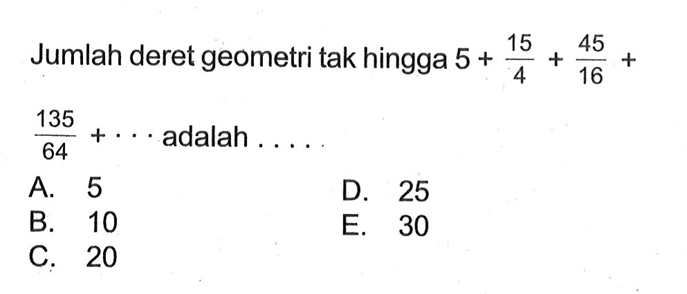 Jumlah deret geometri tak hingga 5+15/4+45/16+135/64+... adalah ...