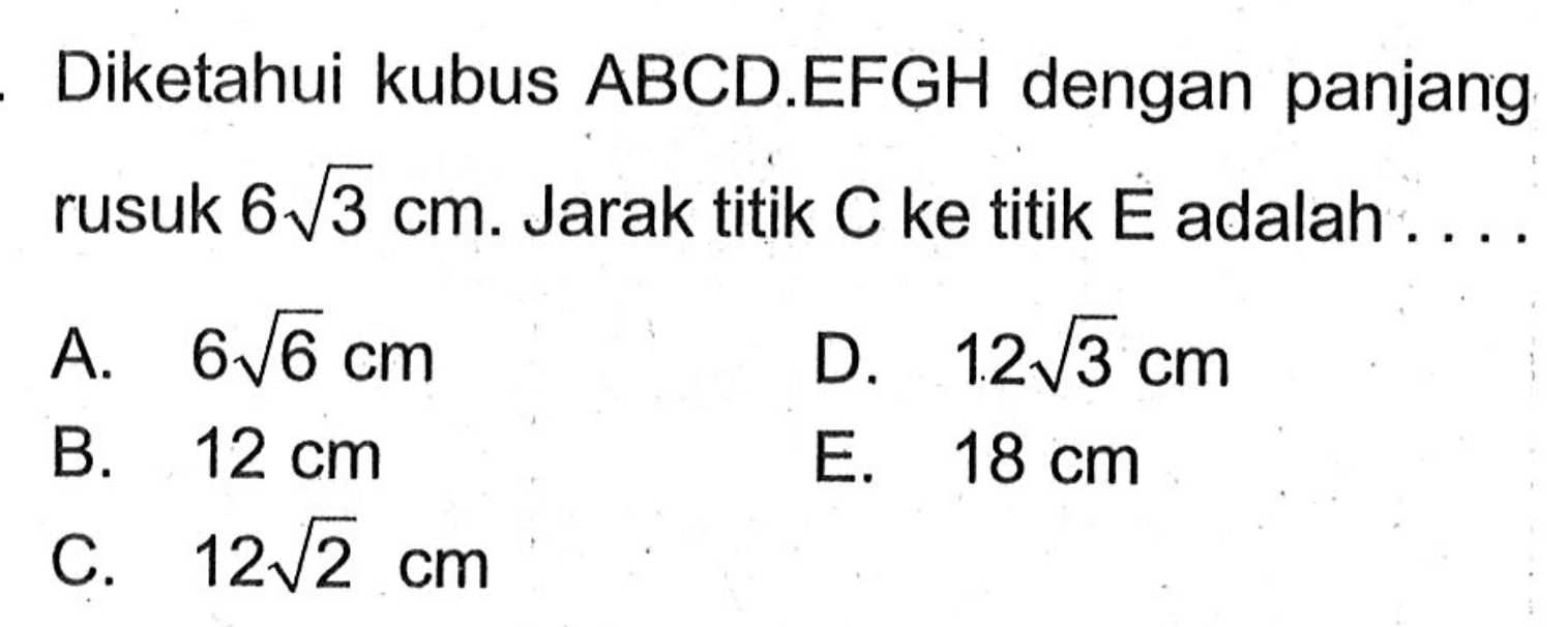 Diketahui kubus ABCD.EFGH dengan panjang rusuk 6 akar(3) cm. Jarak titik C ke titik E adalah ...