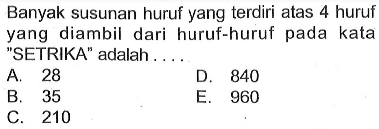 Banyak susunan huruf yang terdiri atas 4 huruf yang diambil dari huruf-huruf pada kata 'SETRIKA' adalah ....