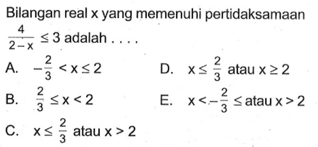 Bilangan real x yang memenuhi pertidaksamaan 4/(2-x)<=3 adalah ...