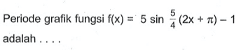 Periode grafik fungsi f(x)=5 sin 5/4 (2x+pi)-1 adalah ....