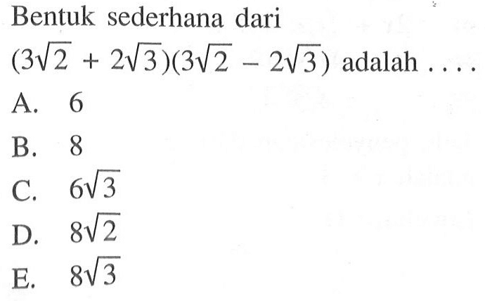 Bentuk sederhana dari 
 (3sqrt 2 + 2sqrt 3)(3sqrt 2 - 2sqrt 3 ) adalah 
 a. 6 
 b. 8
 c. 6sqrt 3
 d. 8sqrt 2
 e. 8sqrt 3