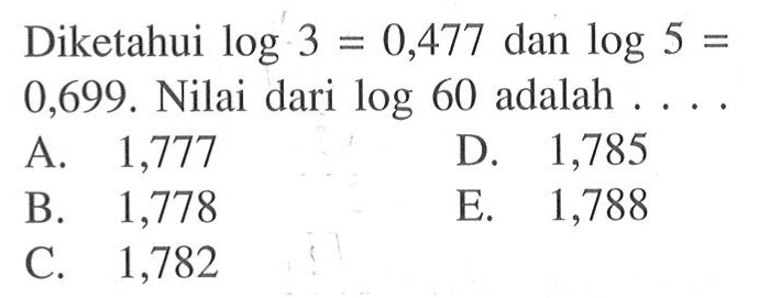 Diketahui log3=0,477 dan log5=0,699. Nilai dari log60 adalah ....