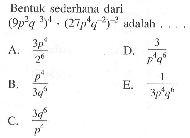 Bentuk sederhana dari (9p^2q^-3)^4 (27p^4q^-2)^-3 adalah