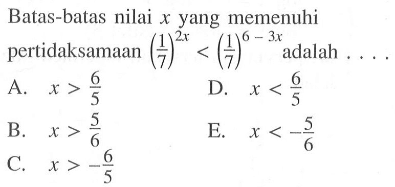 Batas-batas nilai x yang memenuhi pertidaksamaan (1/7)^2x< (1/7)^(6-3x) adalah