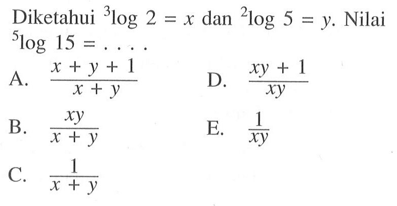 Diketahui 3log 2=x dan 2log 5=y. Nilai 5log 15=....