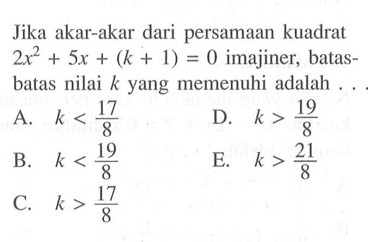 Jika akar-akar dari persamaan kuadrat 2x^2+5x+(k+1)=0 imajiner, batas-batas nilai k yang memenuhi adalah...