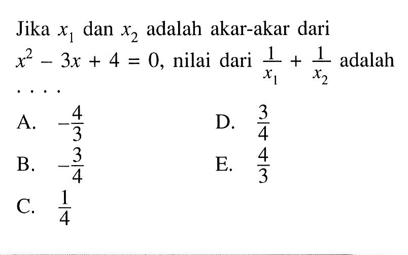 Jika x1 dan x2 adalah akar-akar dari x^2-3x+4=0, nilai dari 1/x1+1/x2 adalah . . . .