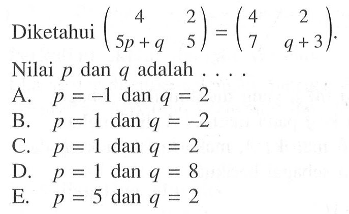 Diketahui (4 2 5p+q 5)=(4 2 7 q+3). Nilai p dan q adalah . . . .