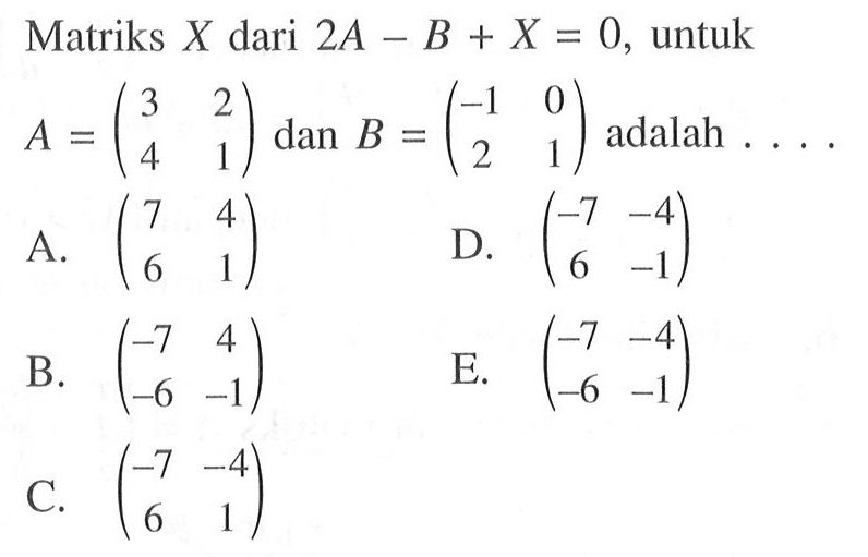 Matriks X dari 2A -B + X = 0, untuk A= (3 2 4 1 ) dan B=(-1 0 2 1) adalah