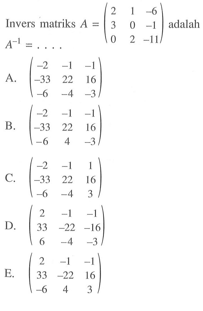 Invers matriks A=(2 1 -6 3 0 -1 0 2 -11) adalah A^(-1)= . . . .