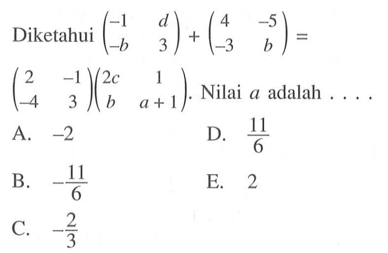 Diketahui (-1 d -b 3)+(4 -5 -3 b)= (2 -1 -4 3)(2c 1 b a+1). Nilai a adalah