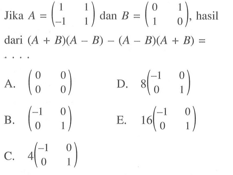 Jika A=(1 1 -1 1) dan B=(0 1 1 0), hasil dari (A+B)(A-B)-(A-B)(A+B)=. . . .