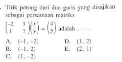 Tititk potong dari dua garis yang disajikan sebagai persamaan matriks (-2 3 1 2)(x y)=(4 5) adalah ....