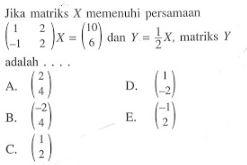 Jika matriks X memenuhi persamaa (1 2 -1 2)X=(10 6) dan Y=1/2 X, matriks Y adalah ....