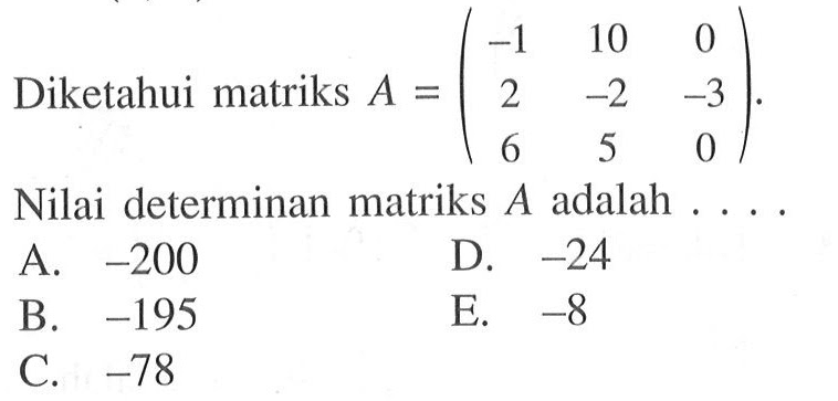 Diketahui matriks A = (-1 10 0 2 -2 -3 6 5 0). Nilai determinan matriks A adalah .....