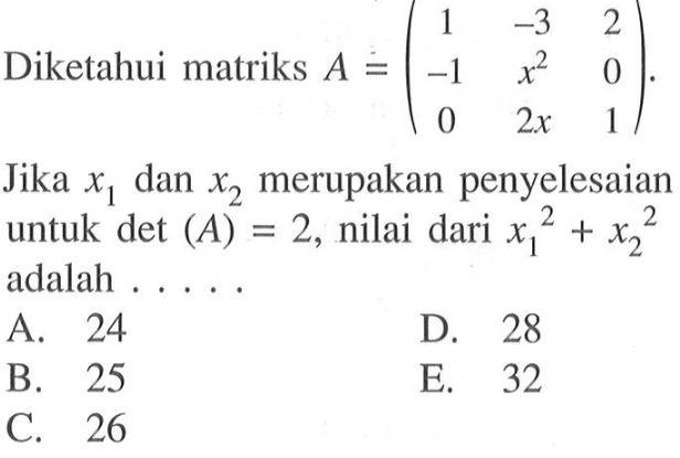 Diketahui matriks A=(1 -3 2 -1 x^2 0 0 2x 1). Jika x1 dan x2 merupakan penyelesaian untuk det(A)=2, nilai dari x1^2+x2^2 adalah . . . .